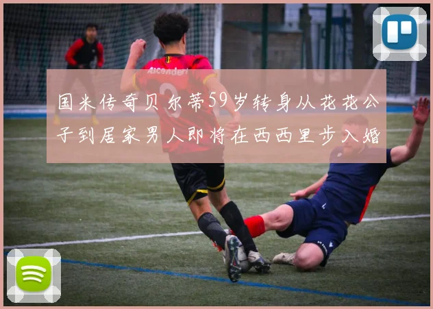 国米传奇贝尔蒂59岁转身从花花公子到居家男人即将在西西里步入婚姻殿堂