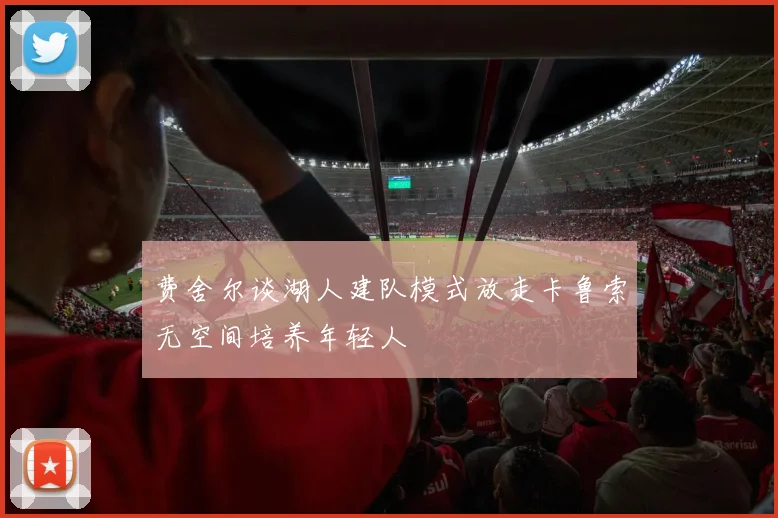 费舍尔谈湖人建队模式放走卡鲁索无空间培养年轻人