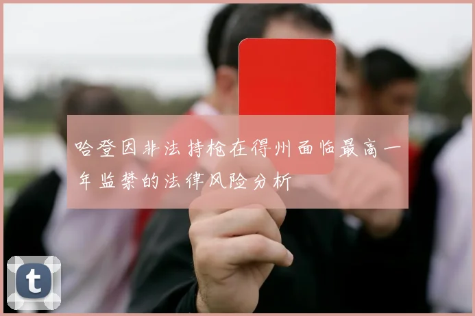 哈登因非法持枪在得州面临最高一年监禁的法律风险分析