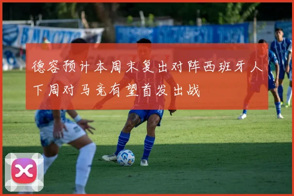 德容预计本周末复出对阵西班牙人下周对马竞有望首发出战